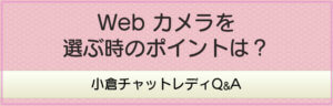 Web カメラを選ぶ時のポイントは？