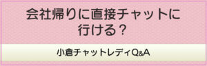 会社帰りに直接チャットに行ける？