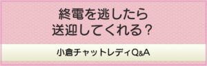 終電を逃したら送迎してくれる？