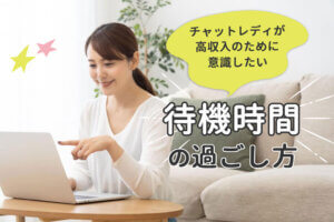 チャットレディが高収入のために意識したい待機時間の過ごし方