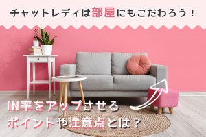 チャットレディは部屋にもこだわろう！IN率をアップさせるポイントや注意点とは？